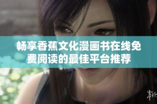 畅享香蕉文化漫画书在线免费阅读的最佳平台推荐