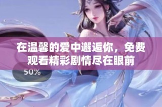 在温馨的爱中邂逅你，免费观看精彩剧情尽在眼前