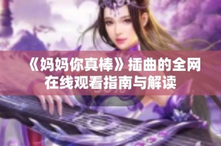 《妈妈你真棒》插曲的全网在线观看指南与解读