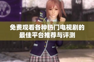 免费观看各种热门电视剧的最佳平台推荐与评测