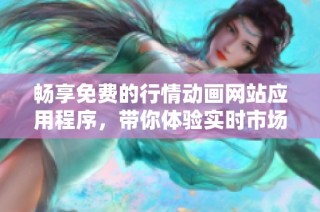 畅享免费的行情动画网站应用程序，带你体验实时市场动态