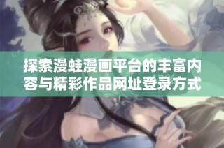 探索漫蛙漫画平台的丰富内容与精彩作品网址登录方式
