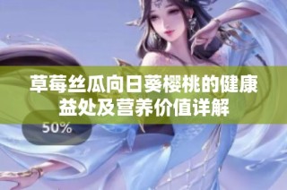 草莓丝瓜向日葵樱桃的健康益处及营养价值详解