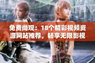 免费尚观：18个精彩视频资源网站推荐，畅享无限影视乐趣