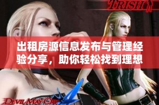 出租房源信息发布与管理经验分享，助你轻松找到理想居所