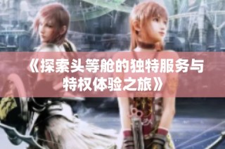 《探索头等舱的独特服务与特权体验之旅》