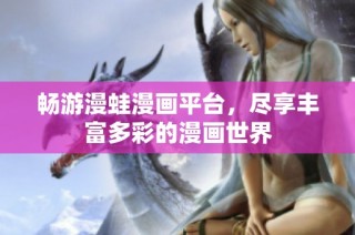 畅游漫蛙漫画平台，尽享丰富多彩的漫画世界
