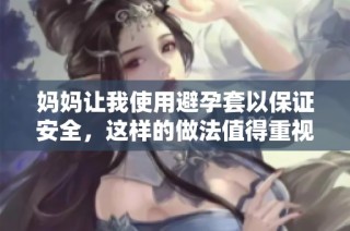 妈妈让我使用避孕套以保证安全，这样的做法值得重视吗