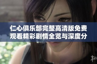 仁心俱乐部完整高清版免费观看精彩剧情全览与深度分析
