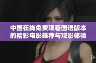 中国在线免费观看国语版本的精彩电影推荐与观影体验分享