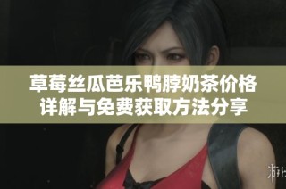 草莓丝瓜芭乐鸭脖奶茶价格详解与免费获取方法分享