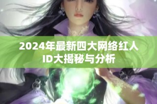 2024年最新四大网络红人ID大揭秘与分析