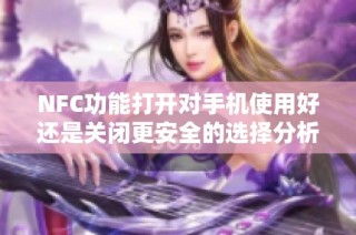 NFC功能打开对手机使用好还是关闭更安全的选择分析