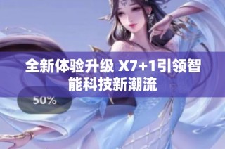 全新体验升级 X7+1引领智能科技新潮流