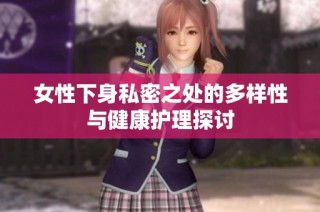女性下身私密之处的多样性与健康护理探讨