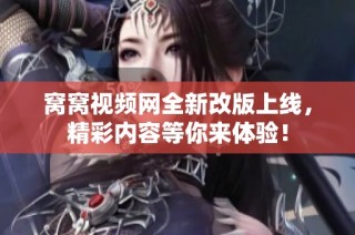 窝窝视频网全新改版上线，精彩内容等你来体验！