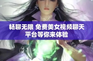 畅聊无限 免费美女视频聊天平台等你来体验