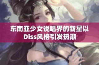 东南亚少女说唱界的新星以Diss风格引发热潮