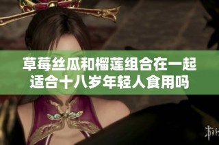 草莓丝瓜和榴莲组合在一起适合十八岁年轻人食用吗