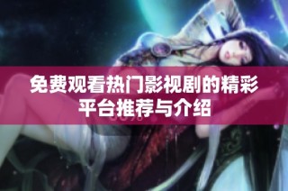 免费观看热门影视剧的精彩平台推荐与介绍
