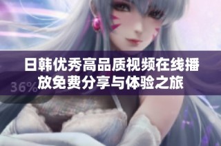 日韩优秀高品质视频在线播放免费分享与体验之旅