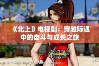 《北上》电视剧：穿越际遇中的奋斗与成长之旅