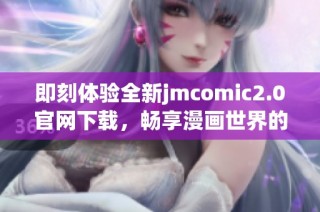 即刻体验全新jmcomic2.0官网下载，畅享漫画世界的无限乐趣