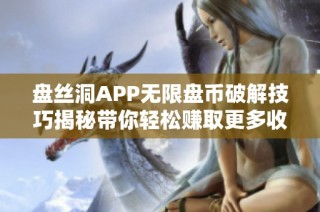 盘丝洞APP无限盘币破解技巧揭秘带你轻松赚取更多收益