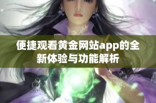 便捷观看黄金网站app的全新体验与功能解析