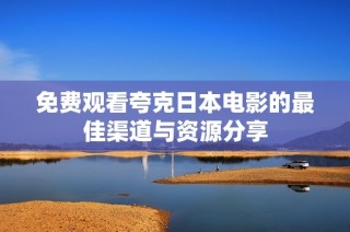 免费观看夸克日本电影的最佳渠道与资源分享