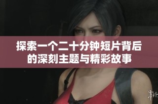 探索一个二十分钟短片背后的深刻主题与精彩故事