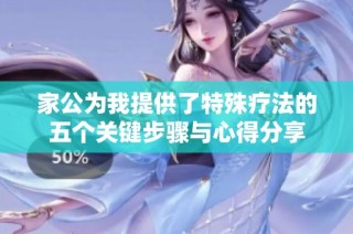 家公为我提供了特殊疗法的五个关键步骤与心得分享