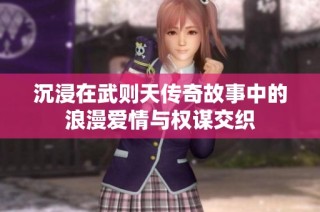 沉浸在武则天传奇故事中的浪漫爱情与权谋交织