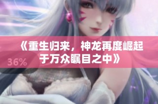 《重生归来，神龙再度崛起于万众瞩目之中》