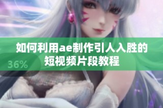 如何利用ae制作引人入胜的短视频片段教程