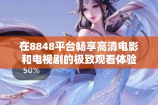 在8848平台畅享高清电影和电视剧的极致观看体验