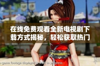 在线免费观看全新电视剧下载方式揭秘，轻松获取热门剧集