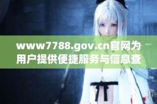 www7788.gov.cn官网为用户提供便捷服务与信息查询平台