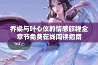 乔梁与叶心仪的情感旅程全章节免费在线阅读指南