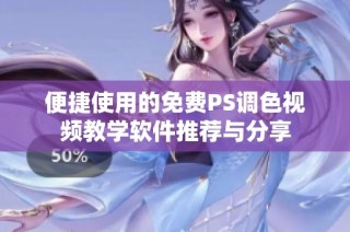 便捷使用的免费PS调色视频教学软件推荐与分享