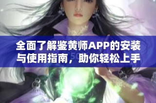 全面了解鉴黄师APP的安装与使用指南，助你轻松上手