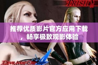 推荐优质影片官方应用下载，畅享极致观影体验