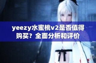 yeezy水蜜桃v2是否值得购买？全面分析和评价