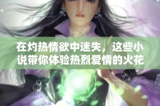在灼热情欲中迷失，这些小说带你体验热烈爱情的火花