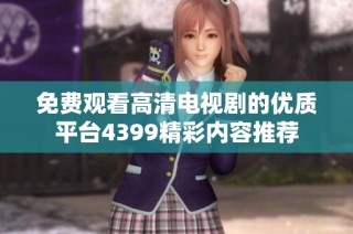 免费观看高清电视剧的优质平台4399精彩内容推荐