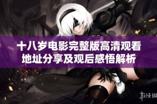 十八岁电影完整版高清观看地址分享及观后感悟解析