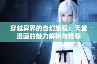 穿越异界的奇幻旅程：天堂漫画的魅力解析与推荐