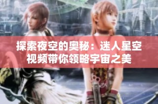 探索夜空的奥秘：迷人星空视频带你领略宇宙之美