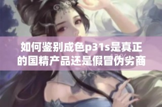如何鉴别成色p31s是真正的国精产品还是假冒伪劣商品