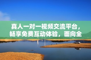 真人一对一视频交流平台，畅享免费互动体验，面向全球用户！